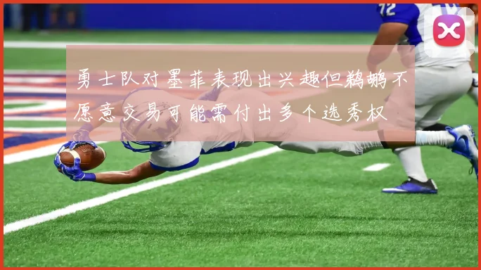 勇士队对墨菲表现出兴趣但鹈鹕不愿意交易可能需付出多个选秀权